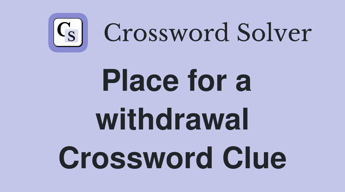 Place for a withdrawal Crossword Clue