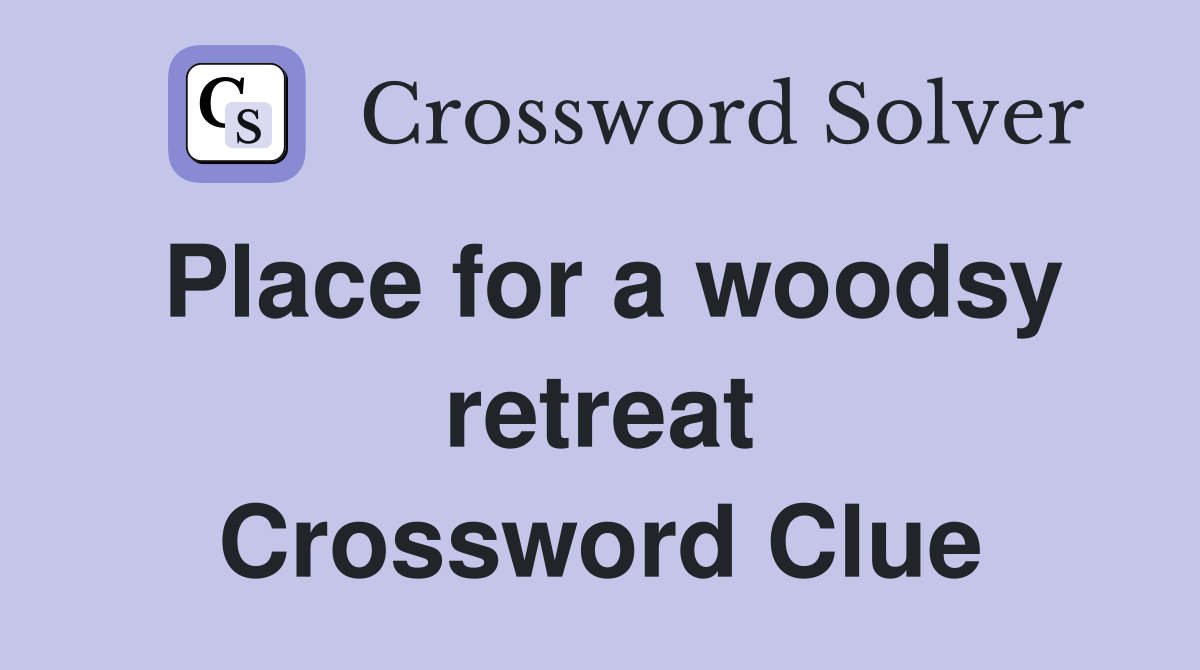 Place for a woodsy retreat Crossword Clue