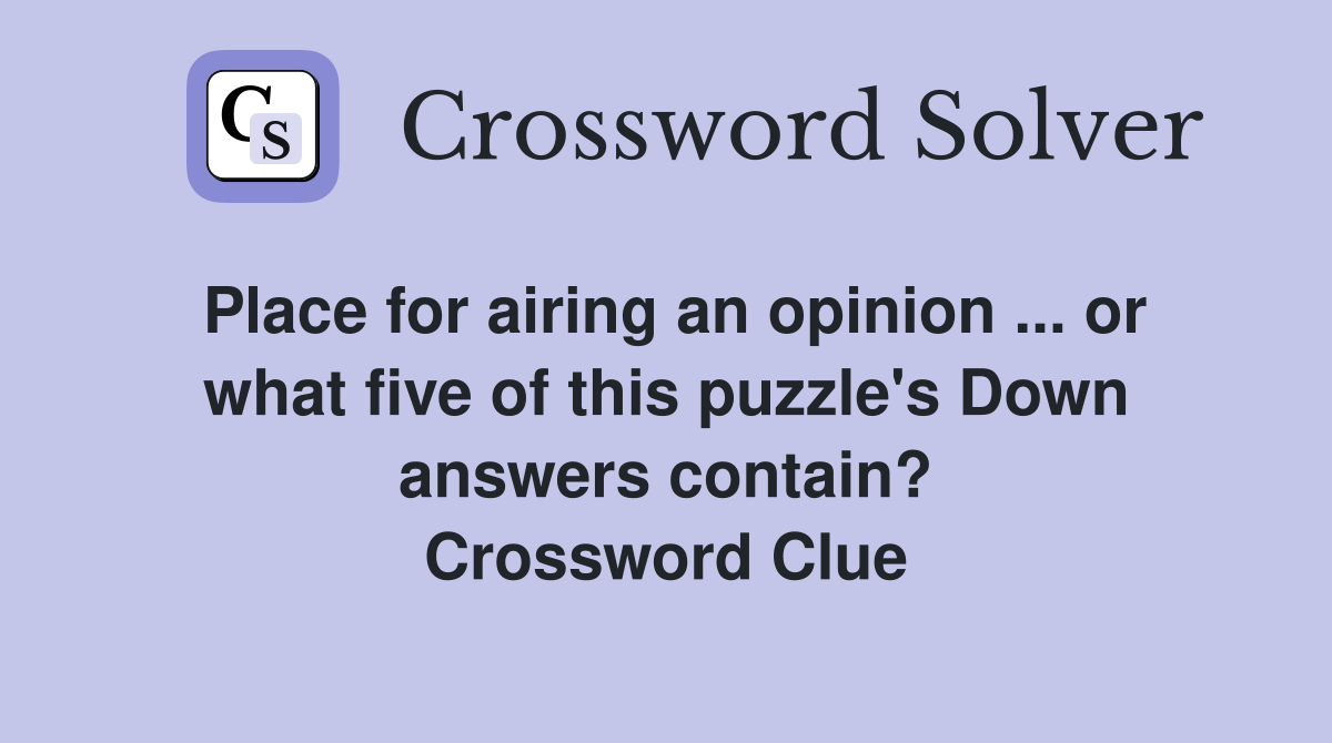 Place for airing an opinion ... or what five of this puzzle's Down answers contain? Crossword Clue