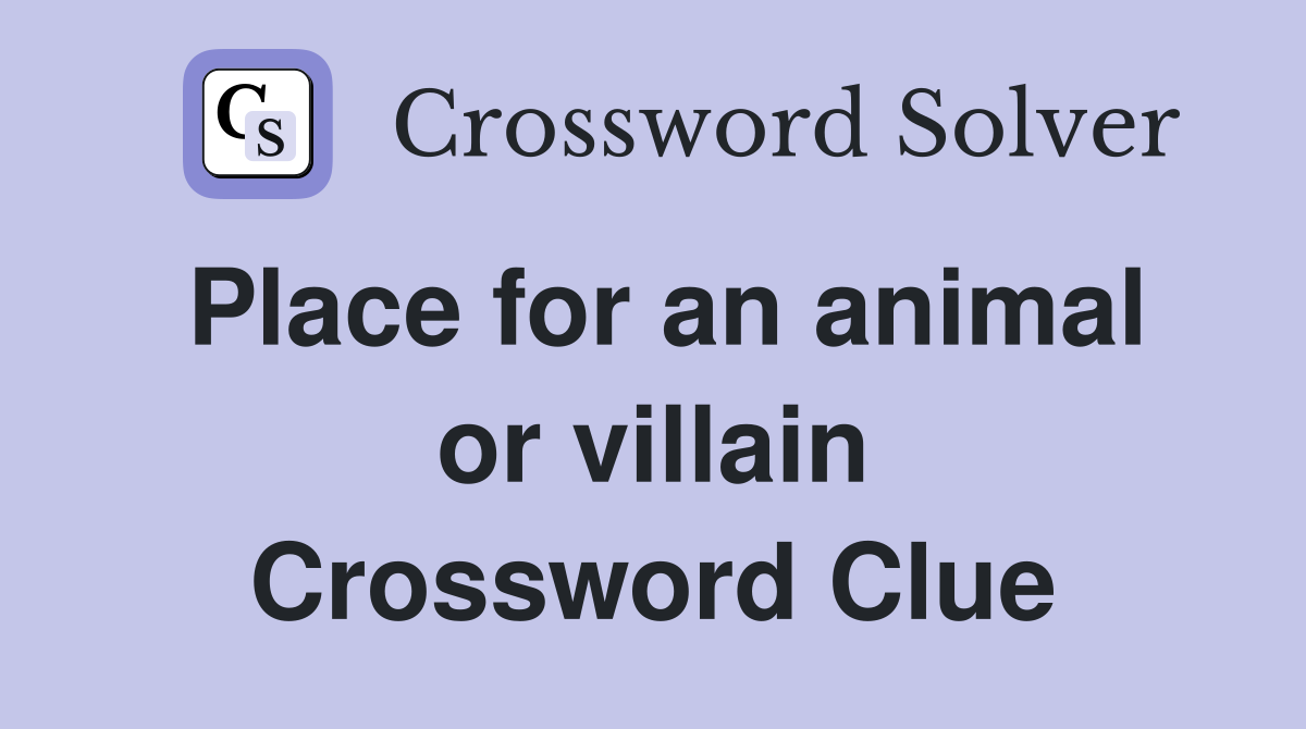 Place for an animal or villain Crossword Clue