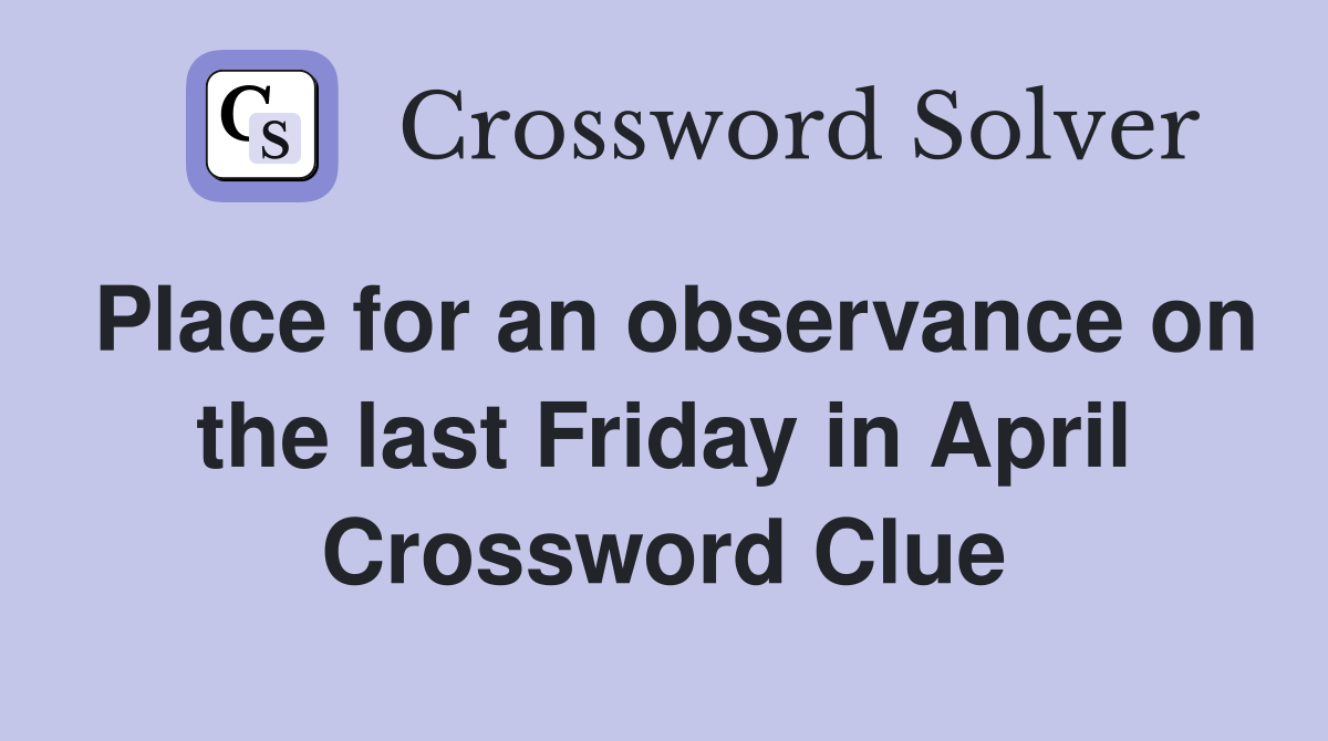 Place for an observance on the last Friday in April Crossword Clue