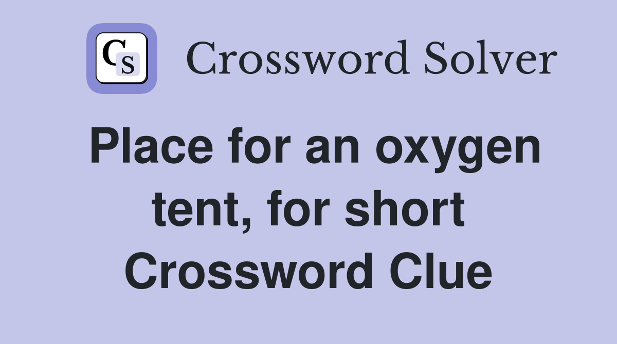 Place for an oxygen tent, for short Crossword Clue