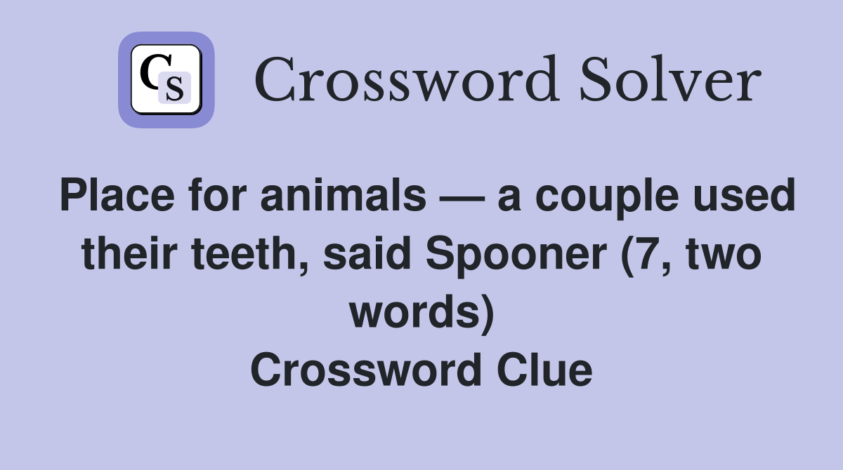 Place for animals — a couple used their teeth, said Spooner (7, two words) Crossword Clue