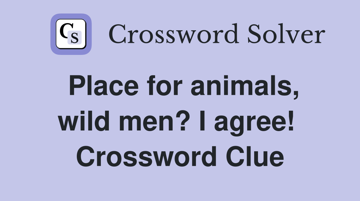 Place for animals, wild men? I agree!  Crossword Clue