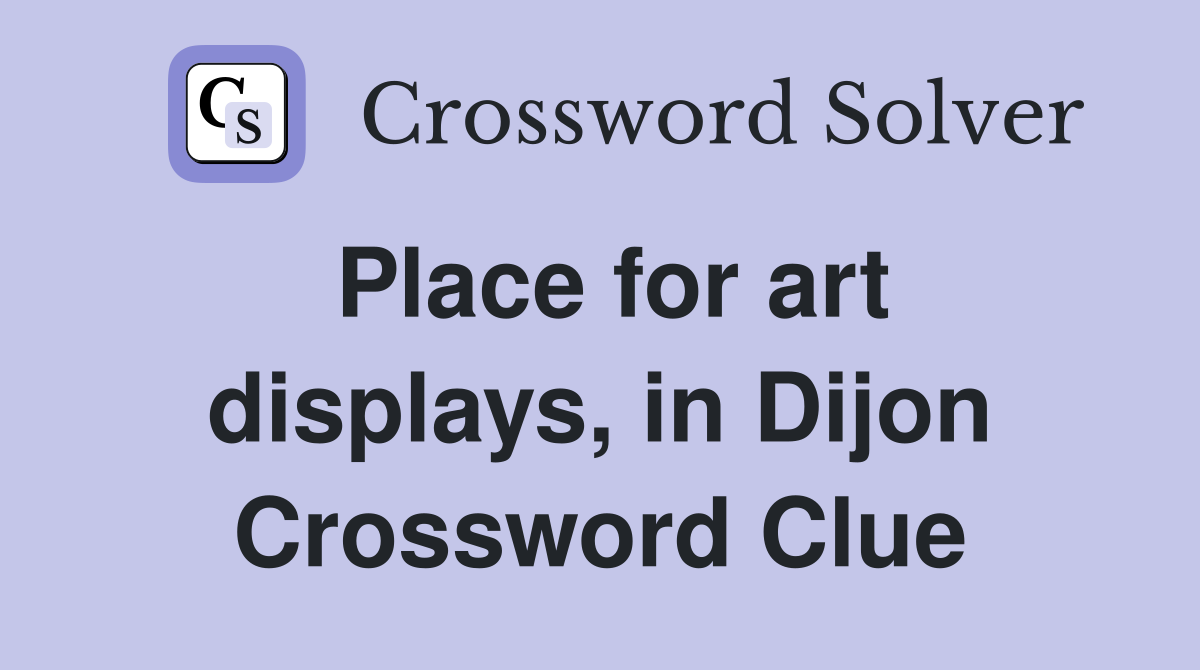 Place for art displays, in Dijon Crossword Clue