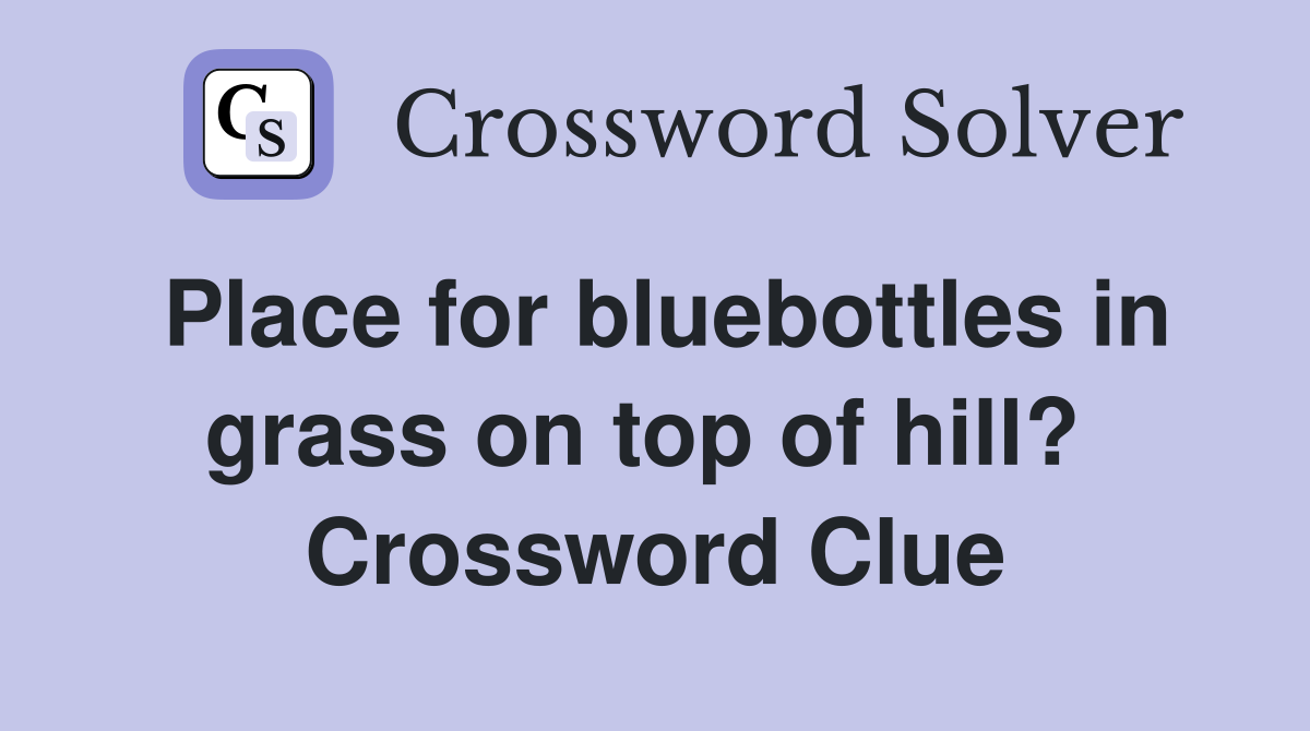 Place for bluebottles in grass on top of hill?  Crossword Clue