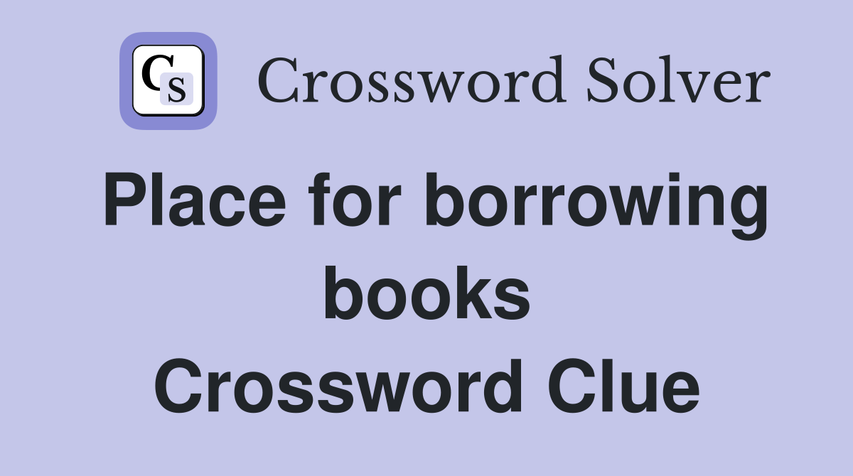 Place for borrowing books Crossword Clue
