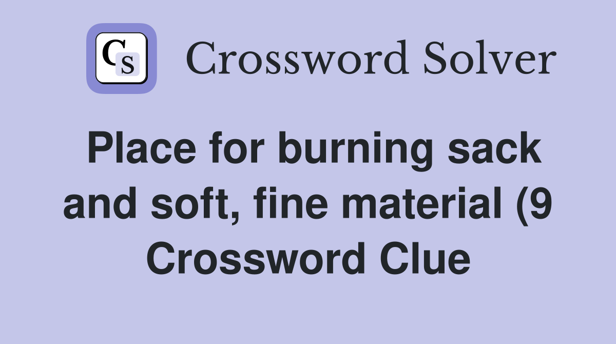 Place for burning sack and soft fine material (9) Crossword Clue Place for burning sack and soft fine material (9) Crossword Clue