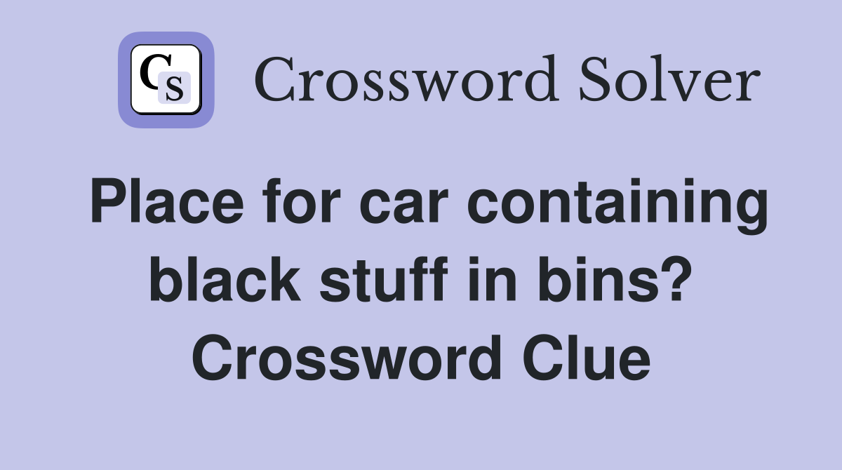 Place for car containing black stuff in bins? Crossword Clue