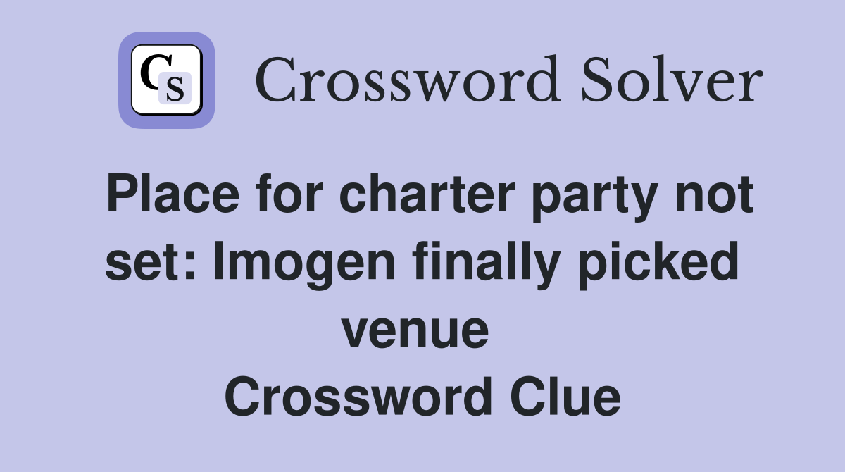 Place for charter party not set: Imogen finally picked venue  Crossword Clue
