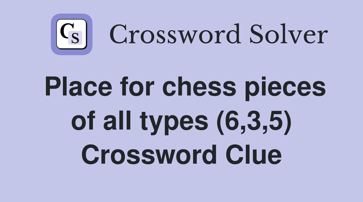 Place for chess pieces of all types (6,3,5) Crossword Clue