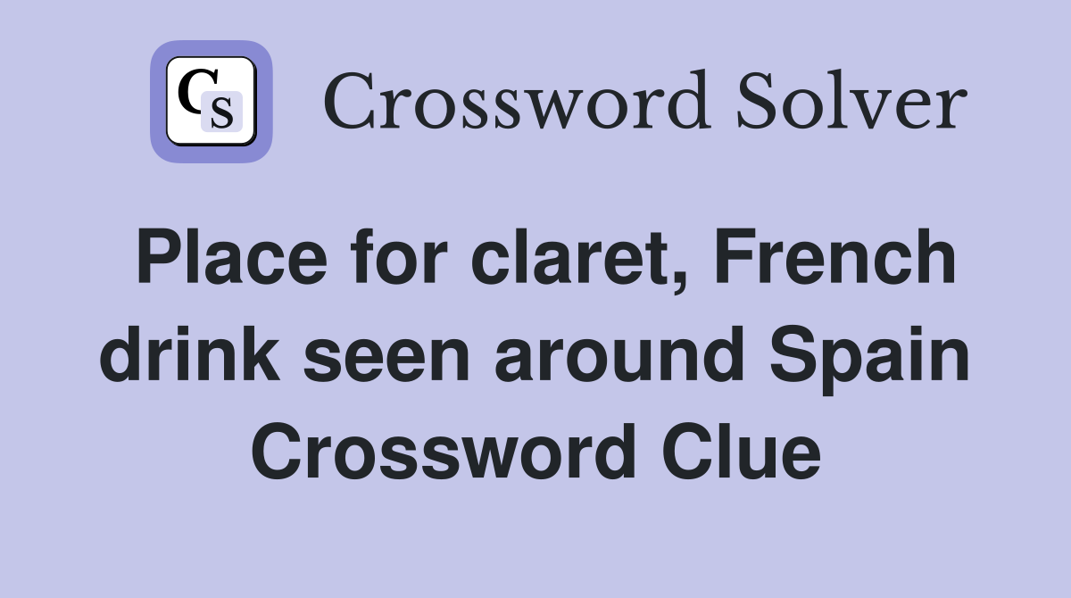Place for claret, French drink seen around Spain Crossword Clue