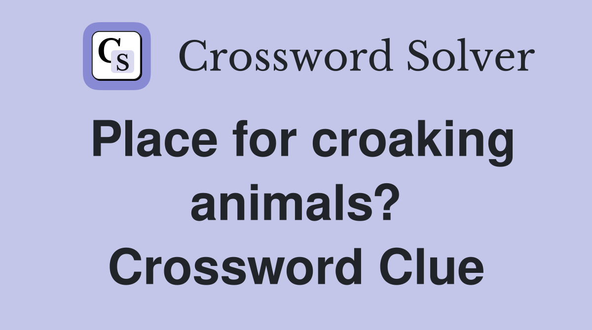 Place for croaking animals? Crossword Clue