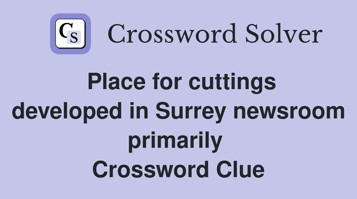 Place for cuttings developed in Surrey newsroom primarily  Crossword Clue