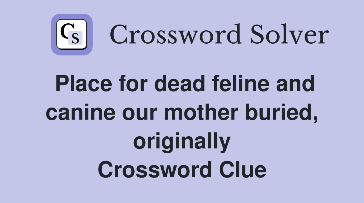 Place for dead feline and canine our mother buried, originally Crossword Clue