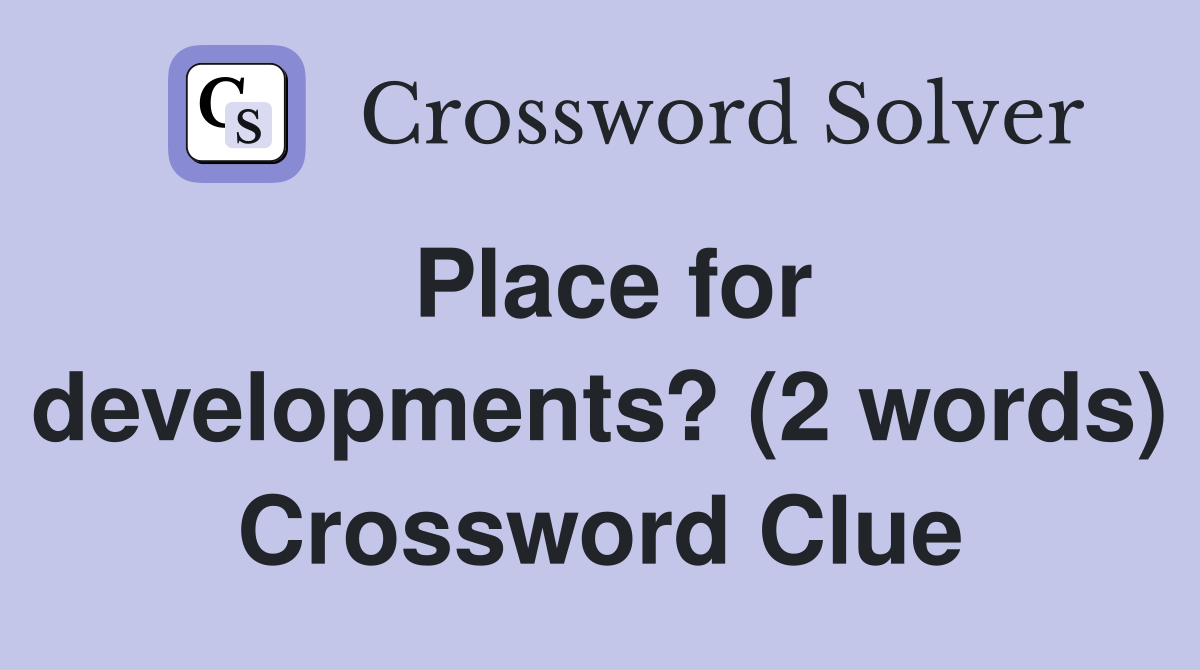 Place for developments? (2 words) Crossword Clue