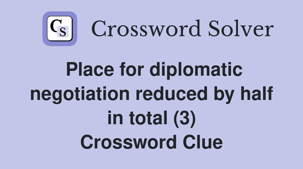 Place for diplomatic negotiation reduced by half in total (3) Crossword Clue