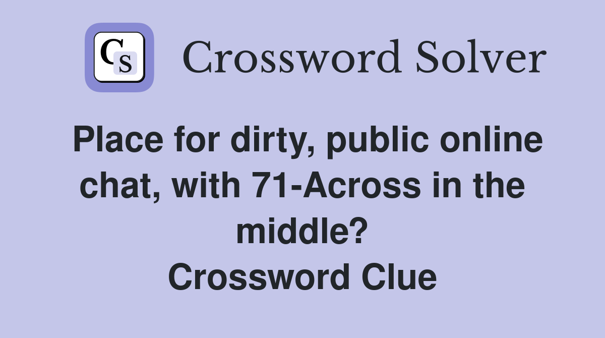 Place for dirty, public online chat, with 71-Across in the middle? Crossword Clue