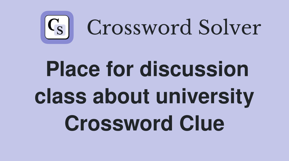 Place for discussion class about university Crossword Clue