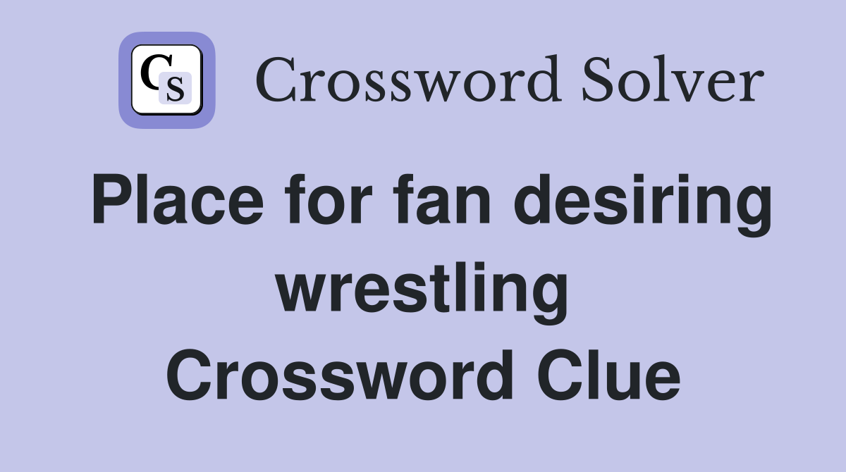 Place for fan desiring wrestling Crossword Clue