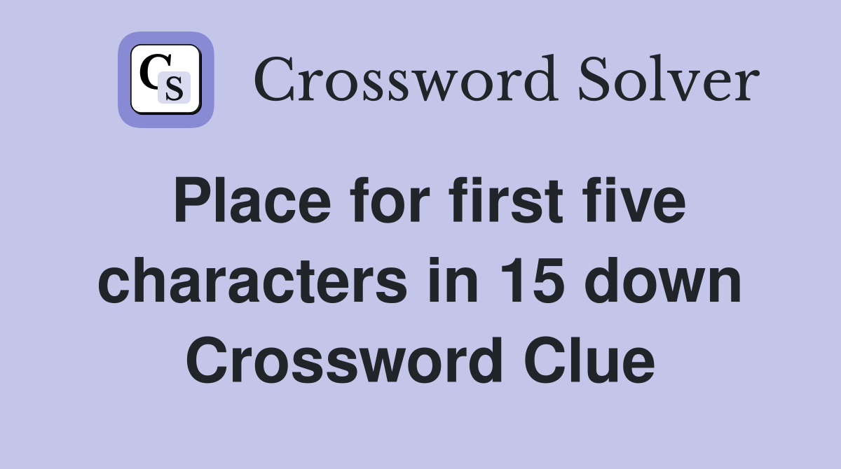 Place for first five characters in 15 down Crossword Clue