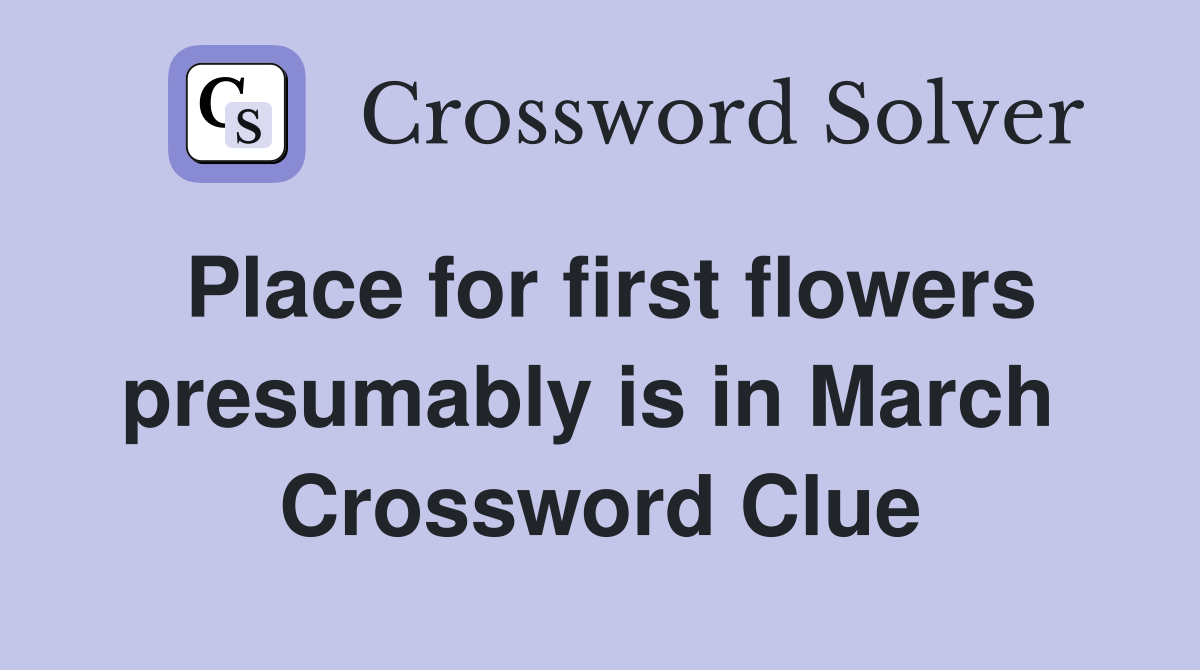 Place for first flowers presumably is in March  Crossword Clue