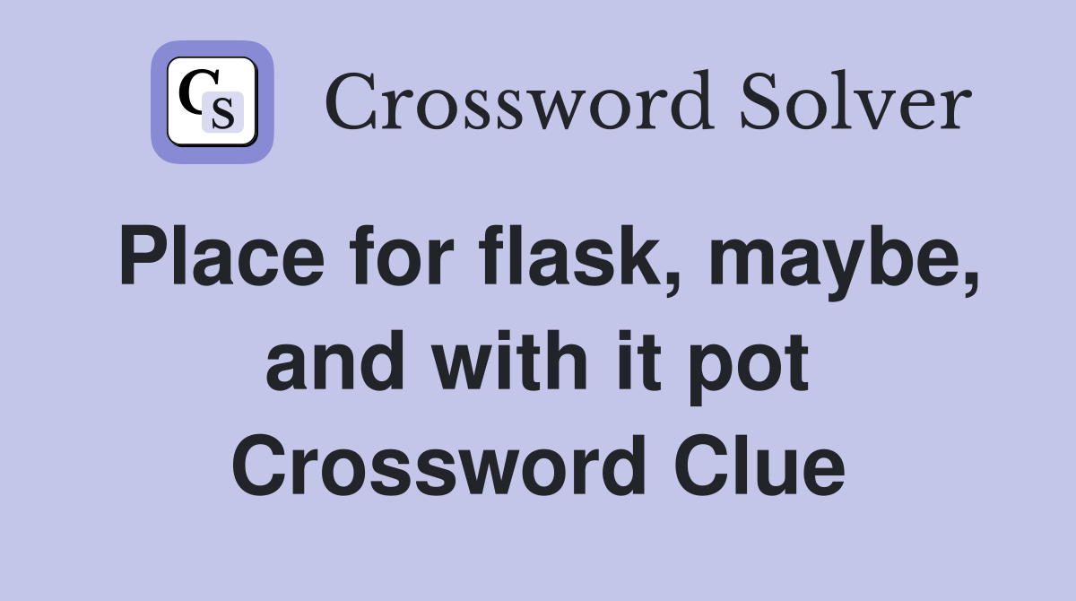 Place for flask, maybe, and with it pot Crossword Clue