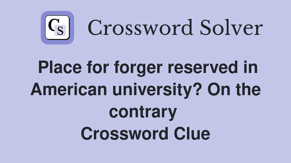 Place for forger reserved in American university? On the contrary  Crossword Clue