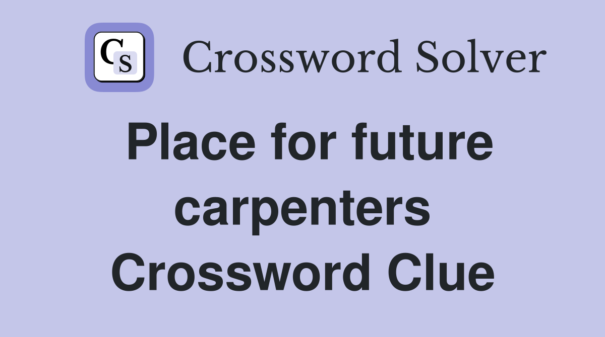 Place for future carpenters Crossword Clue
