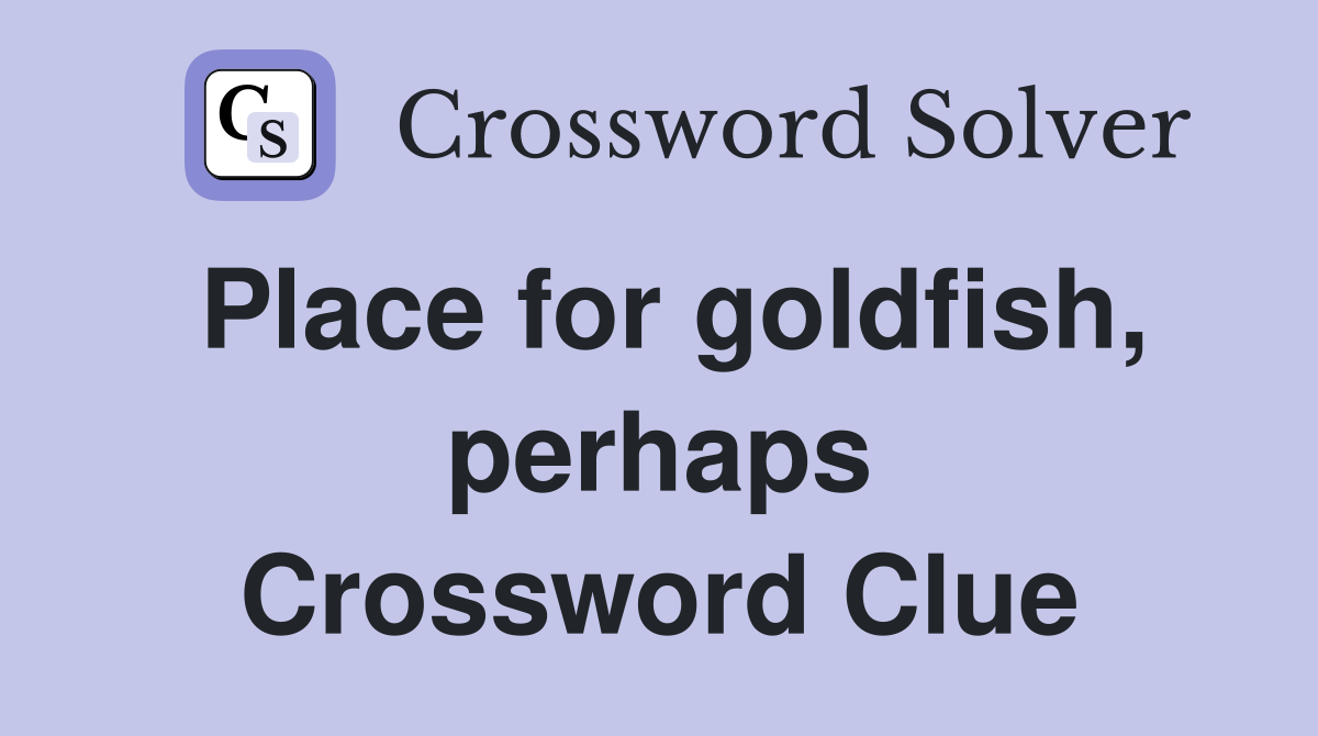 Place for goldfish, perhaps Crossword Clue