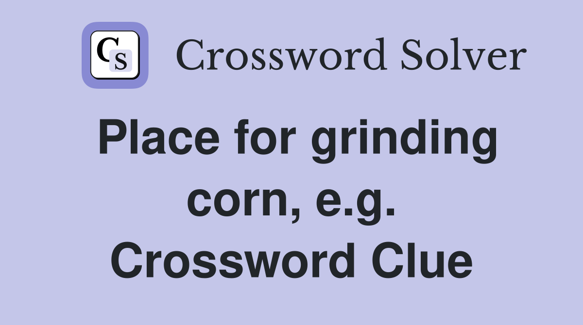 Place for grinding corn, e.g. Crossword Clue