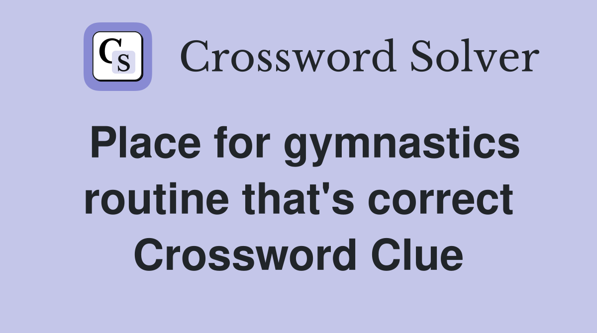 Place for gymnastics routine that's correct Crossword Clue