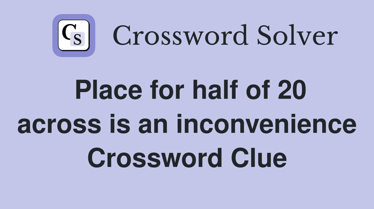 Place for half of 20 across is an inconvenience Crossword Clue
