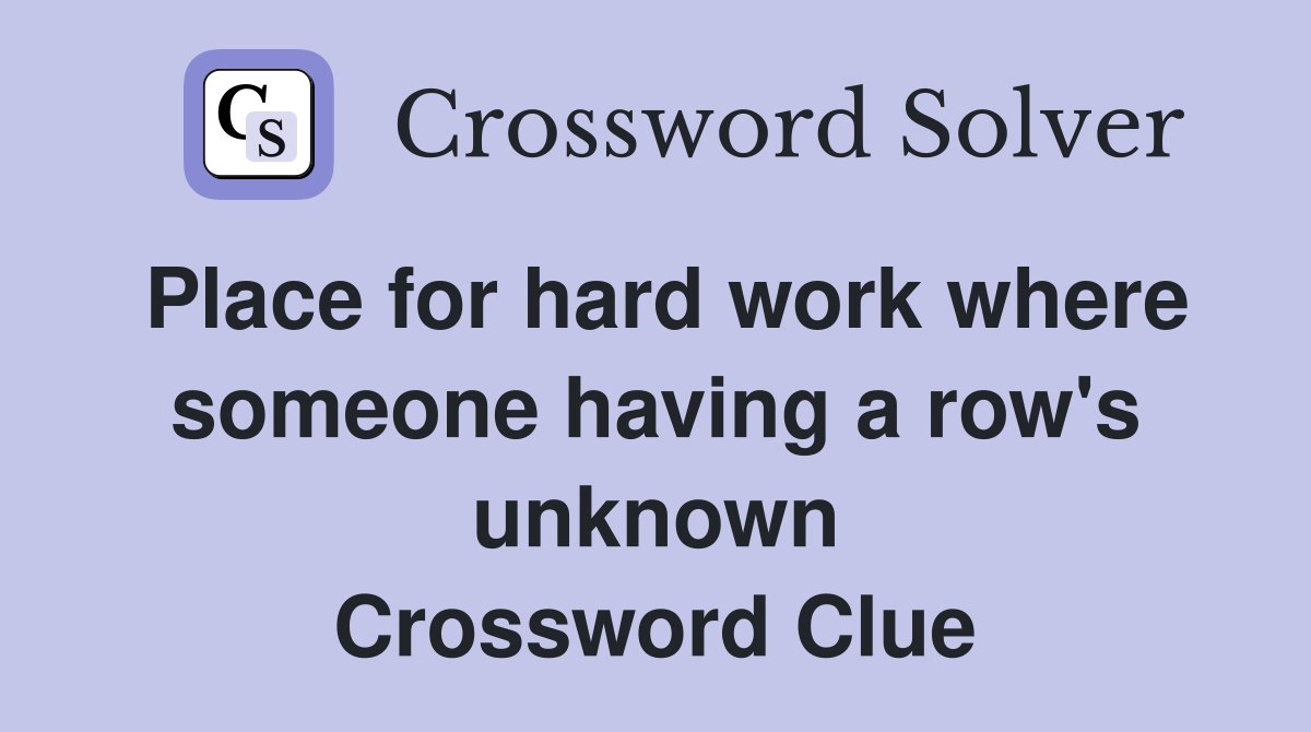 Place for hard work where someone having a row's unknown Crossword Clue