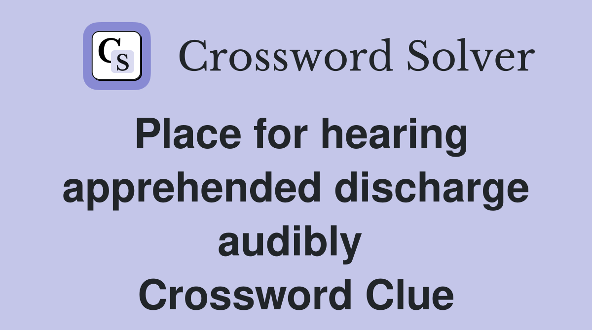 Place for hearing apprehended discharge audibly  Crossword Clue