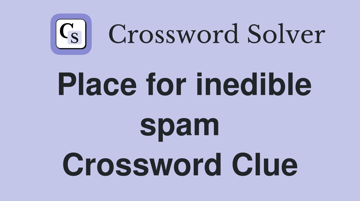 Place for inedible spam Crossword Clue