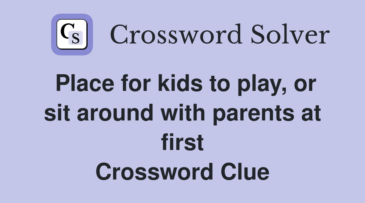 Place for kids to play, or sit around with parents at first Crossword Clue