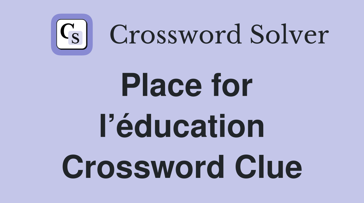 Place for l’éducation Crossword Clue