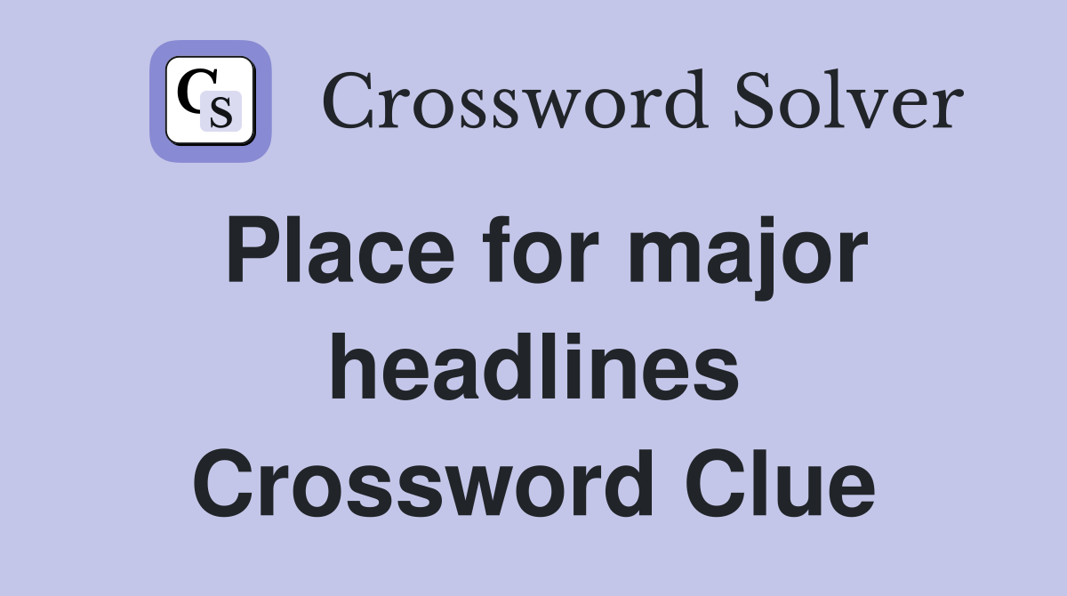 Place for major headlines Crossword Clue