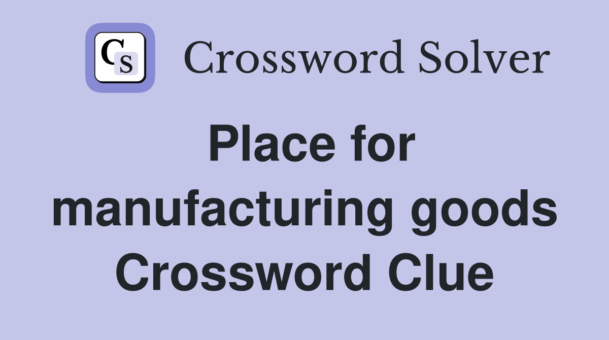 Place for manufacturing goods Crossword Clue