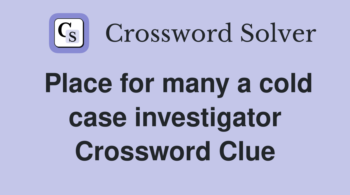 Place for many a cold case investigator Crossword Clue