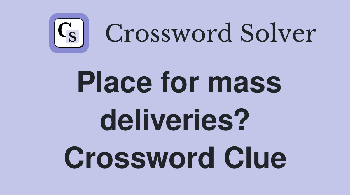 Place for mass deliveries? Crossword Clue