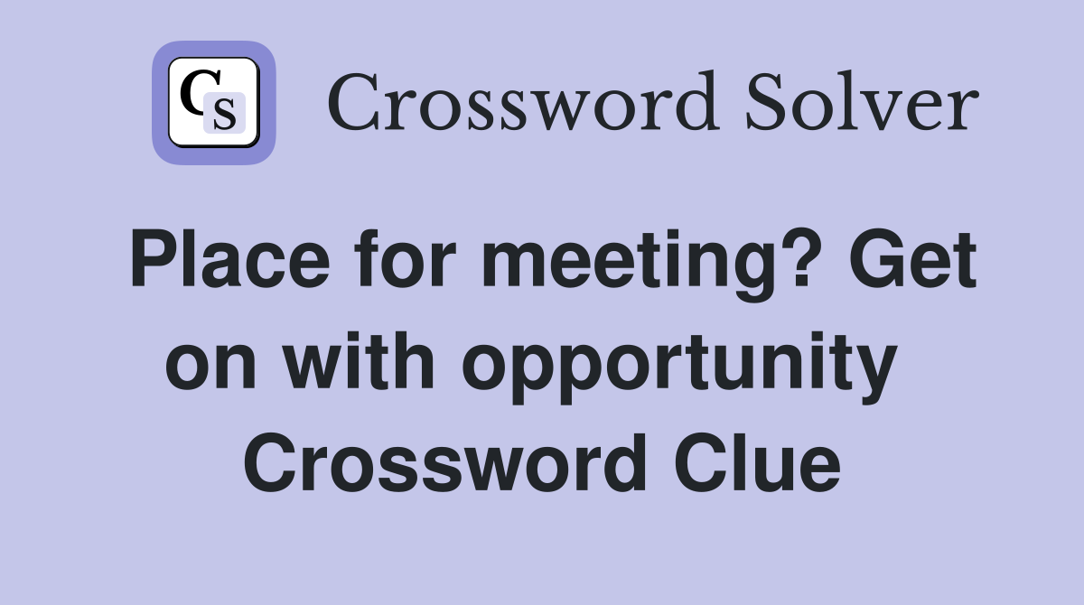 Place for meeting? Get on with opportunity  Crossword Clue