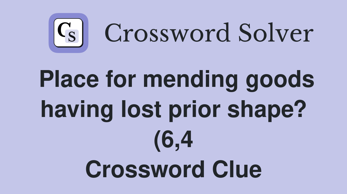 Place for mending goods having lost prior shape? (6 4) Crossword Clue Place for mending goods having lost prior shape? (6 4) Crossword Clue