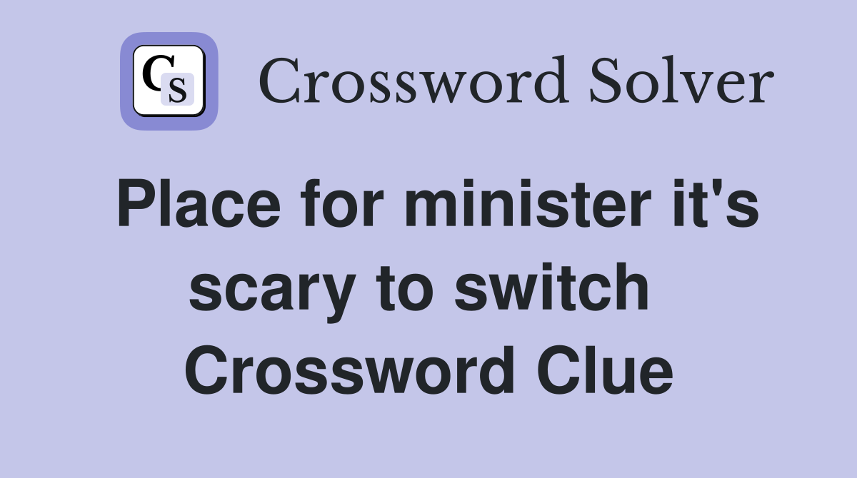 Place for minister it's scary to switch  Crossword Clue