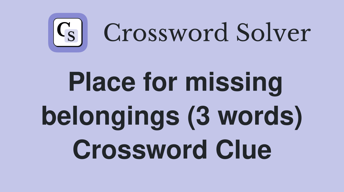 Place for missing belongings (3 words) Crossword Clue