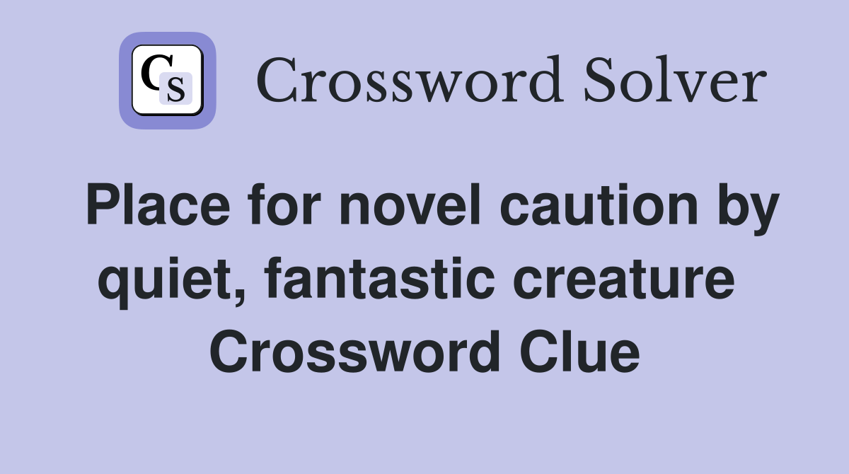 Place for novel caution by quiet, fantastic creature  Crossword Clue