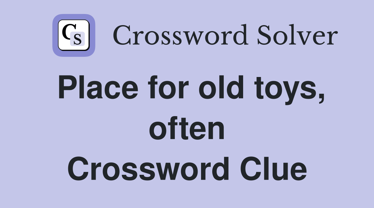 Place for old toys, often Crossword Clue