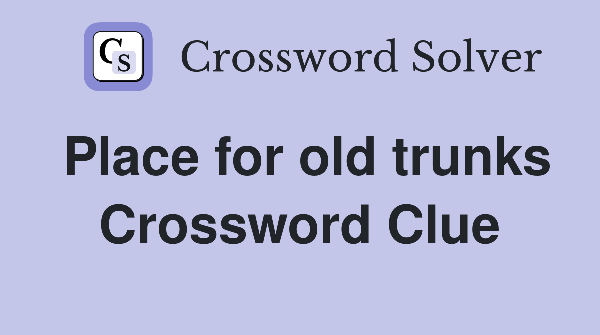 Place for old trunks Crossword Clue