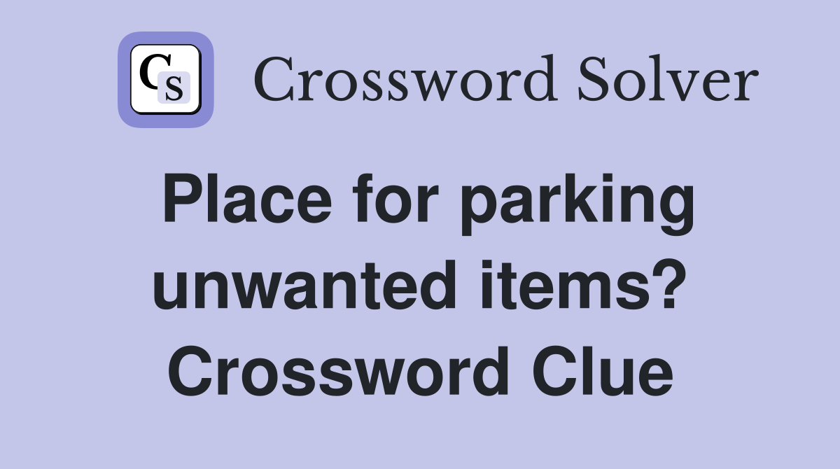 Place for parking unwanted items? Crossword Clue